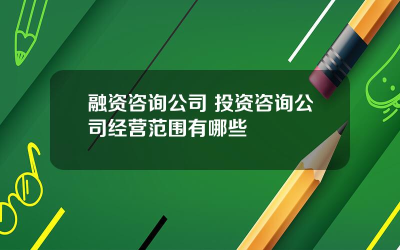 融资咨询公司 投资咨询公司经营范围有哪些